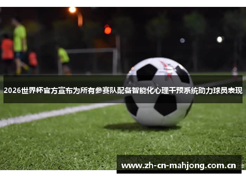 2026世界杯官方宣布为所有参赛队配备智能化心理干预系统助力球员表现 2026世界杯官方宣布为所有参赛队配备智能化心理干预系统助力球员表现