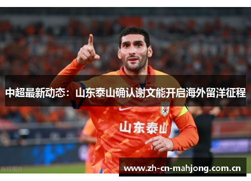 中超最新动态:山东泰山确认谢文能开启海外留洋征程 中超最新动态:山东泰山确认谢文能开启海外留洋征程