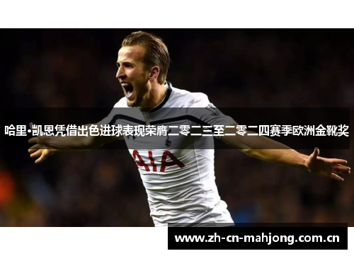 哈里·凯恩凭借出色进球表现荣膺二零二三至二零二四赛季欧洲金靴奖 哈里·凯恩凭借出色进球表现荣膺二零二三至二零二四赛季欧洲金靴奖