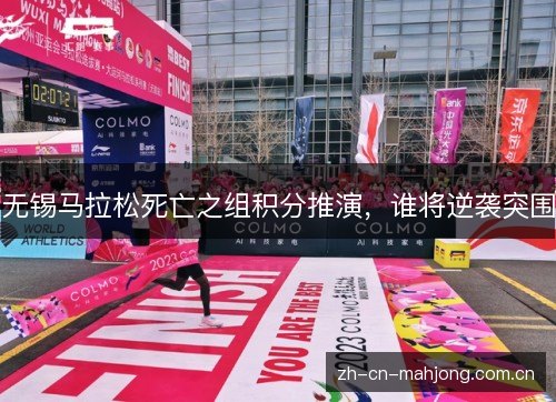 无锡马拉松死亡之组积分推演,谁将逆袭突围 无锡马拉松死亡之组积分推演,谁将逆袭突围