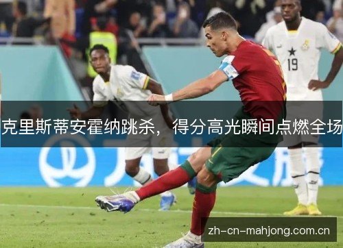 克里斯蒂安霍纳跳杀,得分高光瞬间点燃全场 克里斯蒂安霍纳跳杀,得分高光瞬间点燃全场