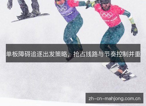 单板障碍追逐出发策略，抢占线路与节奏控制并重