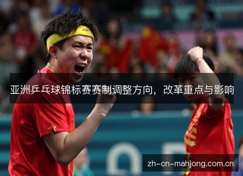 亚洲乒乓球锦标赛赛制调整方向,改革重点与影响 亚洲乒乓球锦标赛赛制调整方向,改革重点与影响