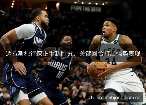 达拉斯独行侠正手制胜分,关键回合打出强势表现 达拉斯独行侠正手制胜分,关键回合打出强势表现